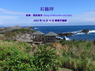 石梯坪 音樂：我的海洋   Song of Mountain and Sea 2007 年 12 月 19 日 鄭福平攝製 