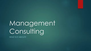 Management
Consulting
WHAT IS IT ABOUT?
 
