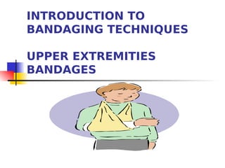 INTRODUCTION TO
BANDAGING TECHNIQUES

UPPER EXTREMITIES
BANDAGES
 