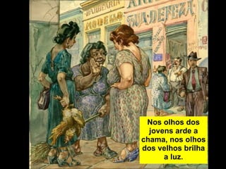 Nos olhos dos
  jovens arde a
chama, nos olhos
dos velhos brilha
      a luz.
 