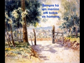 Sempre há
um menino
 em todos
os homens.
 