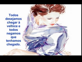 Todos
desejamos
 chegar à
 velhice e
  todos
 negamos
   que
tenhamos
 chegado.
 