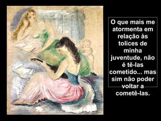 O que mais me
 atormenta em
   relação às
   tolices de
      minha
juventude, não
     é tê-las
cometido... mas
 sim não poder
     voltar a
  cometê-las.
 