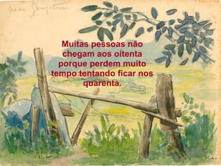 Muitas pessoas não
   chegam aos oitenta
  porque perdem muito
tempo tentando ficar nos
        quarenta.
 