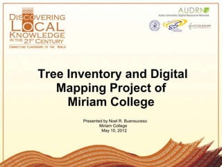 Tree Inventory and Digital
   Mapping Project of
     Miriam College
       Presented by Noel R. Buensuceso
               Miriam College
                May 10, 2012
 