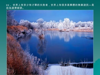 06 、世界上有多少有才華的失敗者，世界上有很多高學歷的無業遊民—是因為選擇錯誤。 