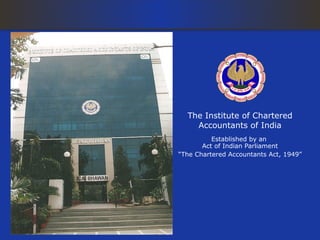 The Institute of Chartered
    Accountants of India
          Established by an
       Act of Indian Parliament
“The Chartered Accountants Act, 1949”
 