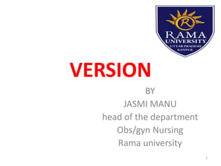VERSION
BY
JASMI MANU
head of the department
Obs/gyn Nursing
Rama university
1
 