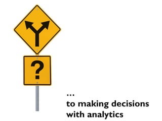 …

to making decisions
with analytics

 