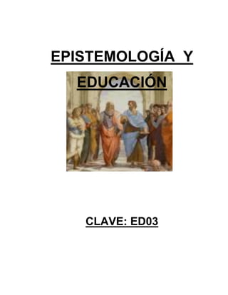 EPISTEMOLOGÍA Y
EDUCACIÓN
CLAVE: ED03
 