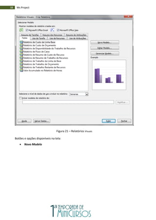 38 Ms Project
Figura 21 – Relatórios Visuais
Botões e opções disponíveis na tela:
 Novo Modelo
 
