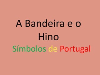 A Bandeira e o
    Hino
Símbolos de Portugal
 