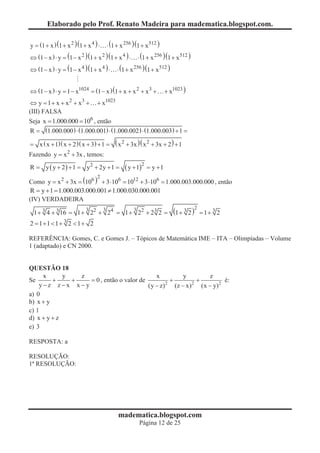Elaborado pelo Prof. Renato Madeira para madematica.blogspot.com.

y = (1 + x ) (1 + x 2 )(1 + x 4 ) ×       × (1 + x 256 )(1 + x 512 )
                                                   25

Û (1 - x ) × y = (1 - x 2 )(1 + x 2 )(1 + x 4 ) ×          × (1 + x 256 )(1 + x 512 )
                                                                    2

Û (1 - x ) × y = (1 - x 4 )(1 + x 4 ) ×        × (1 + x 256 )(1 + x 512 )
                                                        25



Û (1 - x ) × y = 1 - x1024 = (1 - x ) (1 + x + x 2 + x 3 +              + x1023 )
Û y = 1 + x + x 2 + x3 +         + x1023
(III) FALSA
Seja x = 1.000.000 = 106 , então
R = (1.000.000 ) × (1.000.001) × (1.000.002 ) × (1.000.003) + 1 =

= x ( x + 1)( x + 2 ) ( x + 3) + 1 =          ( x 2 + 3x )( x 2 + 3x + 2 ) + 1
Fazendo y = x 2 + 3x , temos:
R = y ( y + 2 ) + 1 = y2 + 2y + 1 =               ( y + 1)2    = y +1

Como y = x 2 + 3x = (106 ) + 3 ×106 = 1012 + 3 ×106 = 1.000.003.000.000 , então
                                 2

R = y + 1 = 1.000.003.000.001 ¹ 1.000.030.000.001
(IV) VERDADEIRA
                            3         3
 1 + 3 4 + 3 16 = 1 + 22 + 24 = 1 + 22 + 2 3 2 =
                                                       3                    (1 + 3 2 )2 = 1 + 3 2
2 = 1+1 < 1+ 3 2 < 1+ 2

REFERÊNCIA: Gomes, C. e Gomes J. – Tópicos de Matemática IME – ITA – Olimpíadas – Volume
1 (adaptado) e CN 2000.


QUESTÃO 18
     x       y   z                           x            y          z
Se       +     +   = 0 , então o valor de           +           +           é:
    y-z z-x x-y                           (y - z) 2
                                                      (z - x) 2
                                                                  (x - y) 2
a) 0
b) x + y
c) 1
d) x + y + z
e) 3

RESPOSTA: a

RESOLUÇÃO:
1ª RESOLUÇÃO:




                                               madematica.blogspot.com
                                                           Página 12 de 25
 