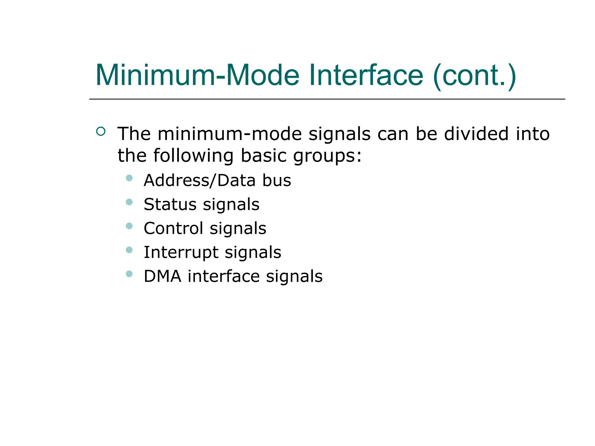 Minimum-Mode Interface (cont.)
 The minimum-mode signals can be divided into
the following basic groups:
 Address/Data bus
 Status signals
 Control signals
 Interrupt signals
 DMA interface signals
 