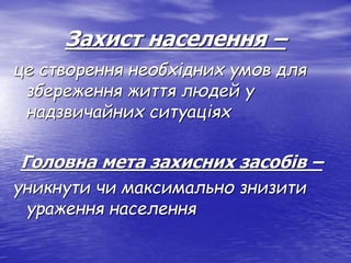 Захист населення –
це створення необхідних умов для
збереження життя людей у
надзвичайних ситуаціях
Головна мета захисних засобів –
уникнути чи максимально знизити
ураження населення
 
