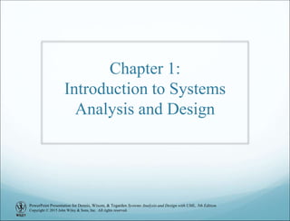 PowerPoint Presentation for Dennis, Wixom, & Tegarden Systems Analysis and Design with UML, 5th Edition
Copyright © 2015 John Wiley & Sons, Inc. All rights reserved.
Chapter 1:
Introduction to Systems
Analysis and Design
 