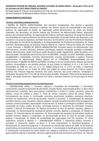 22 
REGIMENTO INTERNO DO TRIBUNAL REGIONAL ELEITORAL DE MINAS GERAIS – Resolução nº 873, de 10 de novembro de 2011 (PARA TODOS OS CARGOS) 
Da Organização do Tribunal. Da Competência do Tribunal. Da Competência do Presidente. Da Competência do Vice-Presidente. Do Ministério Público Eleitoral. Das Sessões. 
CONHECIMENTOS ESPECÍFICOS: 
TÉCNICO JUDICIÁRIO/ADMINISTRATIVA 
I NOÇÕES DE DIREITO CONSTITUCIONAL. Dos princípios fundamentais. Dos direitos e garantias fundamentais: dos direitos individuais e coletivos, dos direitos sociais, da nacionalidade e dos direitos políticos. Da organização do Estado: da organização político-administrativa, da União, dos Estados Federados, dos Municípios, do Distrito Federal, dos Territórios. Da Administração Pública: disposições gerais e dos servidores públicos. Da organização dos Poderes: do Poder Legislativo: do Congresso Nacional, das atribuições do Congresso Nacional, da Câmara dos Deputados, do Senado Federal, dos deputados e dos senadores e do processo legislativo; do Poder Executivo: do Presidente e do Vice-Presidente da República, das atribuições do Presidente da República e da Responsabilidade do Presidente da República; do Poder Judiciário: disposições gerais, do Supremo Tribunal Federal, do Superior Tribunal de Justiça, dos Tribunais e Juízes Eleitorais. II NOÇÕES DE DIREITO ADMINISTRATIVO: Princípios básicos da Administração. Atos administrativos: conceito, requisitos, atributos, classificação, espécies, revogação, anulação e invalidação. Poderes administrativos: poder hierárquico; poder disciplinar; poder regulamentar; poder de polícia; uso e abuso do poder. Improbidade administrativa (Lei nº 8.429/1992). Licitação: conceito, finalidades, dispensa, inexigibilidade e modalidades. Contratos administrativos: conceito, peculiaridades e espécies. Processo administrativo na Administração Pública Federal (Lei nº 9.784/1999). Responsabilidade civil da Administração. III NOÇÕES DE DIREITO ELEITORAL: Princípios e normas constitucionais relativos aos direitos políticos, nacionalidade e aos partidos políticos, de que tratam os Capítulos III, IV e V do Título II da Constituição de 1988 em seus art. 12 a 17. Código Eleitoral (Lei nº 4.737, de 1965, e respectivas atualizações, inclusive Lei n.º 9.504, de 1997): Dos órgãos da Justiça Eleitoral. Do Tribunal Superior Eleitoral. Dos Tribunais Regionais Eleitorais. Dos juízes eleitorais. Das juntas eleitorais: composição e atribuições. Resolução TSE n.º 21.538, de 14 de outubro de 2003. Resolução nº 803, de 03 de dezembro de 2009, e alterações posteriores: Regulamento dos Juízos e Cartórios Eleitorais da Circunscrição de Minas Gerais. 
TÉCNICO JUDICIÁRIO/ADMINISTRATIVA/CONTABILIDADE 
I – CONTABILIDADE GERAL: 1. Conceitos, objetivos e finalidades da contabilidade. 2. Patrimônio: componentes, equação fundamental do patrimônio, situação líquida, representação gráfica. 3. Atos e fatos administrativos: conceitos, fatos permutativos, modificativos e mistos. 4. Contas: conceitos, contas de débitos, contas de créditos e saldos. 5. Plano de contas: conceitos, elenco de contas, função e funcionamento das contas. 6. Escrituração: conceitos, lançamentos contábeis, elementos essenciais, fórmulas de lançamentos, livros de escrituração, métodos e processos. 7. Contabilização de operações contábeis diversas: juros, descontos, tributos, aluguéis, variação monetária/cambial, folha de pagamento, compras, vendas e provisões, depreciações e baixa de bens. 8. Análise e conciliações contábeis: conceitos, composição de contas, análise de contas, conciliação bancária. 9. Balancete de verificação: conceitos, modelos e técnicas de elaboração. 10. Balanço patrimonial ao final do período: conceitos, objetivo e composição. 11. Demonstração do resultado do período: conceito, objetivo e composição. 12. Noções de finanças. 13. Conceitos básicos de orçamento. 14. Demonstração das mutações do patrimônio líquido do período: conceito, objetivo e composição. 15. Demonstração do fluxo de caixa do período: conceito, objetivo e composição. 16. Noções de contabilidade das organizações sem fins lucrativos. 17. Notas explicativas: conceito e objetivo. II – CONTABILIDADE PÚBLICA: 1. Orçamento público: conceitos e princípios. 2. Orçamento público no Brasil. 3. O ciclo orçamentário. 4. Orçamento-programa. 5. Planejamento no orçamento-programa. 6. Orçamento na Constituição Federal de 1988: lei de diretrizes orçamentárias, lei orçamentária anual, plano plurianual. 7. Conceituação e classificação da receita pública. 8. Classificação orçamentária da receita pública por categoria econômica no Brasil. 9. Classificação dos gastos públicos segundo a finalidade, natureza e agente (classificação funcional e econômica). 10. Tipos de  