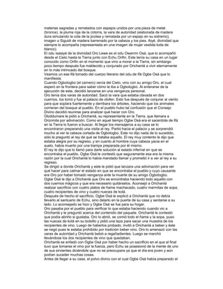 materias sagradas y rematados con espejos unidos por una pieza de metal
(bronce), la pluma roja de la cotorra, la vara de autoridad (elaborada de madera
dura simulando la cola de la jicotea y rematada por un espejo en su extremo),
imagen o Siguidi de madera barrenado por la cabeza y los pies. Aiyé, divinidad que
siempre lo acompaña (representada en una imagen de mujer vestida toda de
blanco).
El odu isalayé de la divinidad Oro Lewe es el odu Owanrin Osá, que lo acompañó
desde el Cielo hasta la Tierra junto con Echu Orifin. Este tenía su casa en un lugar
conocido como Orifin en el momento que vino a morar a la Tierra, sin embargo
poco tiempo después fue maldecido y conjurado por Orichanlá a vivir eternamente
en lo más intrincado del bosque.
Veamos un ese Ifá tomado del cuerpo literario del odu de Ifá Ogbe Osá que lo
manifiesta:
Cuando Ogbologbo (el carnero) venía del Cielo, vino con su amigo Oro, el cual
esperó en la frontera para saber cómo le iba a Ogbologbo. Al enterarse de la
ejecución de este, decidió lanzarse en una venganza personal.
Oro tenía dos varas de autoridad. Sacó la vara que estaba clavada en dos
cuernos, los tomó y fue al palacio de olofen. Esto fue después de conjurar al viento
para que soplara fuertemente y derribara los árboles, haciendo que los animales
corrieran del bosque al pueblo. En el pueblo hubo tal confusión que el Consejo
Divino decidió reunirse para analizar qué hacer con Oro.
Oloddumare le pidió a Orichanlá, su representante en la Tierra, que llamara a
Orúnmila por adivinación. Como en aquel tiempo Ogbe Osá era el sacerdote de Ifá
en la Tierra lo fueron a buscar. Al llegar los mensajeros a su casa se lo
encontraron preparando una visita al rey. Partió hacia el palacio y se sorprendió
mucho al ver la cabeza cortada de Ogbologbo. Este no dijo nada de lo sucedido,
sólo le preguntó al rey de qué se trataba aquello. El rey muy contento le dijo que
estaba alegre por su regreso, y en cuanto al hombre cuya cabeza yacia en el
suelo, había muerto por una trampa preparada por él mismo.
El rey le dijo que lo llamó para darle solución al estado infernal en que se
encontraba el pueblo. Ogbe Osá le contestó que seguramente esa era la misma
razón por la cual Orichanlá lo había mandado llamar y prometió ir a ver al rey a su
regreso.
Se dirigió a donde Orichanlá y este le pidió que lanzara una adivinación para ver
qué hacer para calmar el estado en que se encontraba el pueblo y cuyo causante
era Oro por haber tomado venganza ante la muerte de su amigo Ogbologbo.
Ogbe Osá le dijo a Orichanlá que Oro se encontraba haciendo todo aquello con
dos cuernos mágicos y que era necesario quitárselos. Aconsejó a Orichanlá
realizar sacrificio con cuatro platos de ñame machacado, cuatro marmitas de sopa,
cuatro recipientes de vino y cuatro nueces de kolá.
Después de hecho el sacrificio, Ogbe Osá le explicó a Orichanlá que no debía
llevarlo al santuario de Echu, sino delarlo en la puerta de su casa y sentarse a su
lado. Lo aconsejado se hizo y Ogbe Osá se fue para su hogar.
Oro pasaba por el pueblo para verificar lo que estaba haciendo cuando vio a
Orichanlá y le preguntó acerca del contenido del paquete. Orichanlá le contestó
que podía abrirlo si gustaba. Oro lo abrió, se comió todo el ñame y la sopa, puso
las nueces de kolá en su bolsillo y pidió una taza para sacar una muestra de los
recipientes de vino. Luego de haberlos probado, invitó a Orichanlá a beber y éste
se negó pues le estaba prohibido por tradición beber vino. Oro lo amenazó con las
varas de autoridad y Orichanlá bebió a regañadientes. Luego se marchó
llevándose los dos recipientes de vino que quedaban.
Orichanlá se enfadó con Ogbe Osá por haber hecho un sacrificio en el que al final
tuvo que tomarse el vino por la fuerza, pero Echu se posesionó de la mente de uno
de sus sirvientes diciéndole que no se preocupara ya que el día era joven y aún
podían suceder muchas cosas.
Antes de llegar a su casa, el polvo divino con el cual Ogbe Osá había preparado el

 