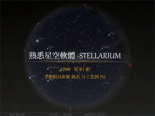 1296 第 B1 組
全體組員座號 姓名 分工比例 (%)
熟悉星空軟體 -STELLARIUM
 