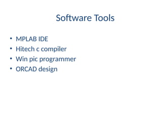 Software Tools
• MPLAB IDE
• Hitech c compiler
• Win pic programmer
• ORCAD design
 