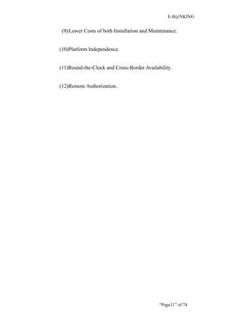E-B@NKING


 (9) Lower Costs of both Installation and Maintenance.


(10)Platform Independence.


(11)Round-the-Clock and Cross-Border Availability.


(12)Remote Authorization.




                                             “Page11” of 74
 