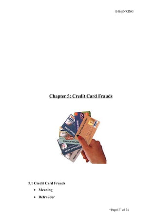 E-B@NKING




            Chapter 5: Credit Card Frauds




5.1 Credit Card Frauds
   • Meaning
   • Defrauder


                                       “Page47” of 74
 