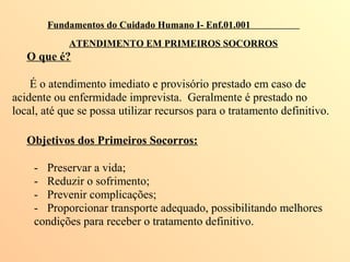 Fundamentos do Cuidado Humano I- Enf.01.001
ATENDIMENTO EM PRIMEIROS SOCORROS
O que é?
É o atendimento imediato e provisór...
