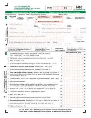 Form CT-1040NR/PY
                                                                                                                                                                                                2008
                                                                                                                               For DRS
                                                                                                                                                                        20
                                                    Connecticut Nonresident and Part-Year                                      Use Only
                                                                                                                                                                                        CT-1040NR/PY
                                                    Resident Income Tax Return
                                                                                                                                       Taxpayers must sign declaration on reverse side.
                                               Complete return in blue or black ink only.
               For the year January 1 - December 31, 2008, or other taxable year beginning: _________________ , 2008 and ending: __________________, ______ .
                                         Filing Status                                                       Filing separately for          Filing separately for
                  1                                         Filing jointly                                                                                               Head of               Qualifying widow(er)
                                                                                 Filing jointly for          federal and Connecticut        Connecticut only
                                              Single
                                                            for federal and                                                                                              household             with dependent child
                                                                                 Connecticut
                                                            Connecticut          only
                                                                                                             Enter spouse’s name here and SSN below.

                                         Your Social Security Number                                                Spouse Social Security Number
                                                                                                  Check if
                                                       -                                                                                                                     Check if
                                                                 -                                                               -           -
                                                                                                  deceased                                                                   deceased
                address, and SSN here.




                                                                                                             MI     Last name (If two last names, insert a space between names.)
                                         Your ﬁrst name                                                                                                                                                  Sufﬁx (Jr./Sr.)
                   Print your name,




                                                                                                             MI                                                                                          Sufﬁx (Jr./Sr.)
                                         If joint return, spouse’s ﬁrst name                                        Last name (If two last names, insert a space between names.)


                                         Mailing address (number and street, apartment number, suite number, PO Box)
                                                                                                                                                                                          2008 resident status
                                                                                                                                                                                                 Nonresident

                                                                                                                                                                                                 Part-year resident
                                                                                                                                State       ZIP code
                                         City, town, or post ofﬁce (If town is two words, leave a space between the words.)
                                                                                                                                                                    -

                                  Check here if you do not want forms sent to                         Check here if you ﬁled                                                 Check here if you are ﬁling the
                                                                                                                                                 Form CT-8379
                                  you next year. This does not relieve you of                         Form CT-2210 and checked                                               following and attach the form to the
                                                                                                                                                 Form CT-1040CRC
                                  your responsibility to ﬁle.                                         any boxes on Part 1.                                                   front of the return.
                                                                                                                                                                         Whole Dollars Only
                  2               1. Federal adjusted gross income from federal Form 1040, Line 37;
                                                                                                                                                                                                                   00
                                                                                                                                                                                                               .
                                                                                                                                                                             ,             ,
                                     Form 1040A, Line 21; or Form 1040EZ, Line 4                                                                              1.
                                                                                                                                                                                                                   00
                                                                                                                                                                                                               .
                                                                                                                                                                             ,             ,
                                  2. Additions to federal adjusted gross income from Schedule 1, Line 41                                                      2.
                                                                                                                                                                                                                   00
                                  3. Add Line 1 and Line 2.                                                                                                   3.                                               .
                                                                                                                                                                             ,             ,
                                                                                                                                                                                                                   00
                                  4. Subtractions from federal adjusted gross income from Schedule 1, Line 52                                                 4.                                               .
                                                                                                                                                                             ,             ,
                                                                                                                                                                                                                   00
                                  5. Connecticut adjusted gross income: Subtract Line 4 from Line 3.                                                          5.                                               .
                                                                                                                                                                             ,             ,
                                                                                                                                                                                                                   00
                                  6. Income from Connecticut sources from Schedule CT-SI, Line 30                                                             6.                                               .
                                                                                                                                                                             ,             ,
Do not send W-2 or 1099 forms.
Clip check here. Do not staple.




                                                                                                                                                                                                                   00
                                  7. Enter the greater of Line 5 or Line 6. If zero or less, go to Line 12 and enter “0.” 7.                                                                                   .
                                                                                                                                                                             ,             ,
                                  8. Income tax on the amount on Line 7 from tax tables or Tax Calculation Schedule:
                                                                                                                                                                                                                   00
                                                                                                                                                                                                               .
                                                                                                                                                                             ,             ,
                                     See instructions, Page 16.                                                           8.

                                                                                                                                                                                           .
                                  9. Divide Line 6 by Line 5. If Line 6 is equal to or greater than Line 5, enter 1.0000.                                     9.
                                                                                                                                                                                                                   00
                                                                                                                                                                                                               .
                                  10. Multiply Line 9 by Line 8.                                                                                            10.              ,             ,
                                  11. Credit for income taxes paid to qualifying jurisdictions during resident portion
                                                                                                                                                                                                                   00
                                                                                                                                                                                                               .
                                      of taxable year — part-year residents only (from Schedule 2, Line 61)                                                  11.             ,             ,
                                                                                                                                                                                                                   00
                                                                                                                                                                                                               .
                                  12. Subtract Line 11 from Line 10. If Line 11 is greater than Line 10, enter “0.”                                         12.              ,             ,
                                                                                                                                                                                                                   00
                                                                                                                                                                                                               .
                                  13. Connecticut alternative minimum tax from Form CT-6251                                                                 13.              ,             ,
                                                                                                                                                                                                                   00
                                                                                                                                                                                                               .
                                  14. Add Line 12 and Line 13.                                                                                              14.              ,             ,
                                                                                                                                                                                                                   00
                                                                                                                                                                                                               .
                                  15. Adjusted net Connecticut minimum tax credit from Form CT-8801                                                         15.              ,             ,
                                                                                                                                                                                                                   00
                                                                                                                                                                                                               .
                                  16. Connecticut income tax: Subtract Line 15 from Line 14. If less than zero, enter “0.” 16.                                               ,             ,
                                                                                                                                                                                                                   00
                                                                                                                                                                                                               .
                                  17. Individual use tax from Schedule 3, Line 62: If no tax is due, enter “0.”                                             17.              ,             ,
                                                                                                                                                                                                                   00
                                                                                                                                                                                                               .
                                  18. Add Line 16 and Line 17.                                                                                              18.              ,             ,
                                                                Due date: April 15, 2009 - Attach a copy of all applicable schedules and forms to this return.
                                                                 For a faster refund, see Page 3 of the booklet for electronic ﬁling options.
 