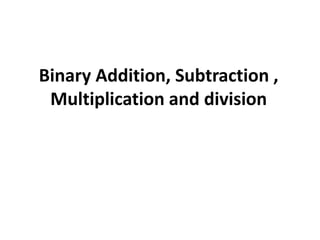 Binary Addition, Subtraction , 
Multiplication and division 
 