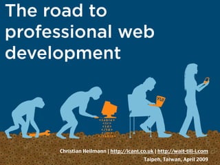The road to
professional web
development




     Christian Heilmann | http://icant.co.uk | http://wait-till-i.com
                                         Taipeh, Taiwan, April 2009
 