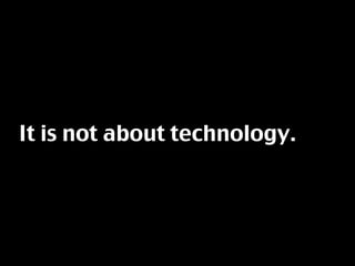 It is not about technology.
 