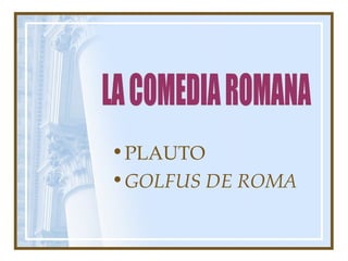 • PLAUTO
• GOLFUS DE ROMA
 