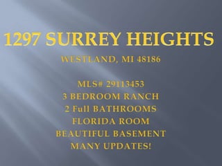 1297 SURREY HEIGHTS WESTLAND, MI 48186 MLS# 29113453 3 BEDROOM RANCH 2 Full BATHROOMS FLORIDA ROOM BEAUTIFUL BASEMENT MANY UPDATES! 