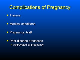 Complications of Pregnancy <ul><li>Trauma </li></ul><ul><li>Medical conditions </li></ul><ul><li>Pregnancy itself </li></u...