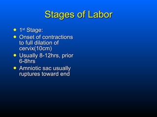 Stages of Labor <ul><li>1 st  Stage: </li></ul><ul><li>Onset of contractions to full dilation of cervix(10cm) </li></ul><u...