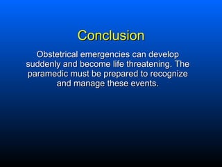 Conclusion <ul><li>Obstetrical emergencies can develop suddenly and become life threatening. The paramedic must be prepare...