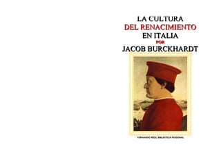 La civilización del Renacimiento en Italia | Jacob Burckhardt La civilización del Renacimiento en Italia | Jacob Burckhardt
LLLAAA CCCUUULLLTTTUUURRRAAA
DDDEEELLL RRREEENNNAAACCCIIIMMMIIIEEENNNTTTOOO
EEENNN IIITTTAAALLLIIIAAA
PPPOOORRR
JJJAAACCCOOOBBB BBBUUURRRCCCKKKHHHAAARRRDDDTTT
FERNANDO RÍOS, BIBLIOTECA PERSONAL
 