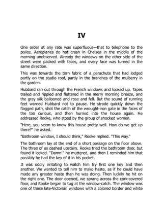 IV
One order at any rate was superfluous—that to telephone to the
police. Aeroplanes do not crash in Chelsea in the middle of the
morning unobserved. Already the windows on the other side of the
street were packed with faces, and every face was turned in the
same direction.
This was towards the torn fabric of a parachute that had lodged
partly on the studio roof, partly in the branches of the mulberry in
the garden.
Hubbard ran out through the French windows and looked up. Tapes
trailed and rippled and fluttered in the merry morning breeze, and
the gray silk ballooned and rose and fell. But the sound of running
feet warned Hubbard not to pause. He strode quickly down the
flagged path, shot the catch of the wrought-iron gate in the faces of
the too curious, and then hurried into the house again. He
addressed Rooke, who stood by the group of shocked women.
"Here, you seem to know this house pretty well. How do we get up
there?" he asked.
"Bathroom window, I should think," Rooke replied. "This way."
The bathroom lay at the end of a short passage on the floor above.
The three of us dashed upstairs. Rooke tried the bathroom door, but
found it locked. "Damn!" he muttered, and then I reminded him that
possibly he had the key of it in his pocket.
It was oddly irritating to watch him try first one key and then
another. We wanted to tell him to make haste, as if he could have
made any greater haste than he was doing. Then luckily he hit on
the right one. The door opened, we sprang across the cork-covered
floor, and Rooke began to tug at the window-catch. The window was
one of these late-Victorian windows with a colored border and white
 