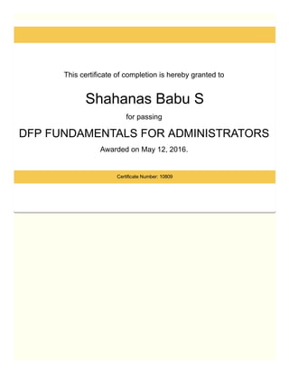 This certificate of completion is hereby granted to 
Shahanas Babu S
for passing 
DFP FUNDAMENTALS FOR ADMINISTRATORS 
Awarded on May 12, 2016. 
Certificate Number: 10809
 