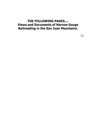 42
THE FOLLOWING PAGES....
Views and Documents of Narrow Gauge
Railroading in the San Juan Mountains.
 