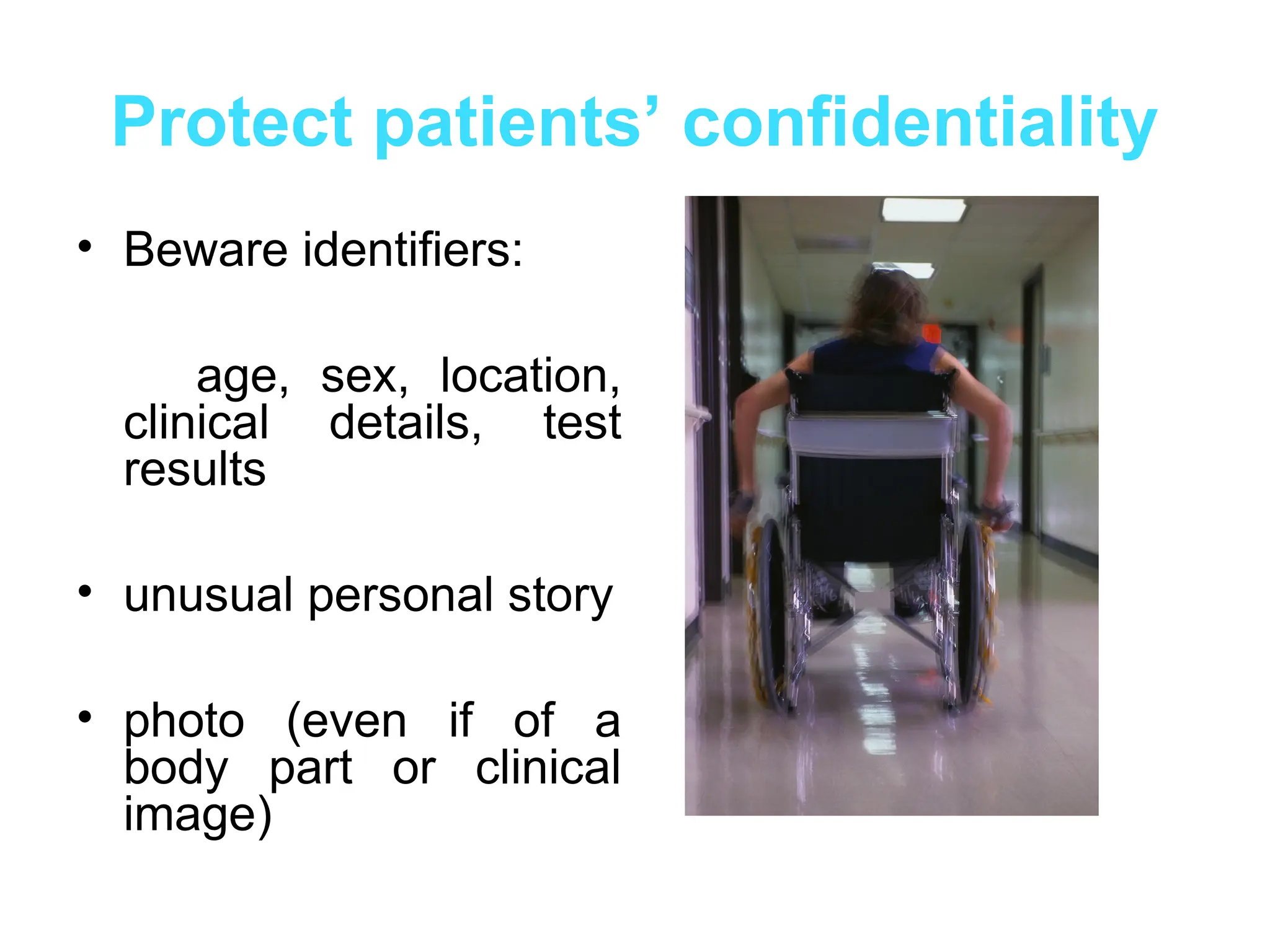 Protect patients’ confidentiality
• Beware identifiers:
age, sex, location,
clinical details, test
results
• unusual personal story
• photo (even if of a
body part or clinical
image)
 