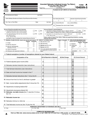 Amended Nebraska Individual Income Tax Return                                        FORM
                                                                                                                      for Tax Years 1998, 1999 or 2000
                               ne
                                                                                                                     Taxable Year of Original Return
                                                                                                                                                                                 1040XN-5
                              dep
                              of                                                                   beginning _____________, ______and ending _______________ , ______
    nebraska
                                                                                                                                 PLEASE DO NOT WRITE IN THIS SPACE
   department
   of revenue



                          First Name(s) and Initial(s)                                      Last Name
Please Type or Print




                          Home Address (Number and Street or Rural Route and Box Number)                                         Your Social Security No.             Spouse’s Social Security Number


                          City, Town, or Post Office                                     State                   Zip Code
                                                                                                                                 (1)   Farmer/Rancher          (2)     Active Military

                                                                                                                                 (3)   Deceased (first name & date of death)


                  Are you filing this amended return because:                                                Are you filing for a refund based on:
                   a. The Nebraska Department of Revenue has                         YES            NO        a. The filing of a federal amended return or claim for refund?  YES                   NO
                      notified you that your return will be audited?                                             Attach copies of Federal Form 1045 or 1040X and supporting schedules.
                        b. The Internal Revenue Service has corrected                YES            NO        b. Carryback of a net operating loss or section 1256 loss?                 YES        NO
                           your federal return?                                                                  If Yes, year of loss:                 Amount: $
                           If Yes, identify office:                                                          Attach copies of Federal Form 1045 or 1040X and supporting schedules, including
                           and attach a copy of changes from Internal Revenue Service.                       Nebraska NOL Worksheet
                                                                                            2                                                                   3
                1                                                                                CHECK IF: (on federal return)            Original Amended           TYPE OF RETURN BEING FILED
                          FEDERAL FILING STATUS: (check only one for each return):
                                                                                                                                                                     (check only one for each return):
                                                             Original Amended                    (1) You were 65 or over
                                                                                                                                                                                       Original Amended
                          (1) Single
                                                                                                 (2) You were blind                                                  (1) Resident
                          (2) Married, filing joint
                                                                                                 (3) Spouse was 65 or over                                           (2) Partial-year
                          (3) Married, filing separate                                                                                                                   resident
                                                                                                 (4) Spouse was blind
                              Spouse’s S.S. No.:                                                                                                                         from           /         /
                                                                                                 (5) You or your spouse can be claimed
                          (4) Head of household                                                                                                                          to           /          /
                                                                                                     as a dependent on another person’s
                                                                                                                                                                         Nonresident
                          (5) Widow(er) with dependent child(ren)                                    return

                       4 Federal exemptions (number of exemptions claimed on your federal return) . . . . . . . . . . . . . . . . . . . . . . 4

                                                                                                       (A) As Reported or Adjusted                                             (C) Correct Amount
                                                                                                                                               (B) Net Change
                                                      Computation of Tax


                       5 Federal adjusted gross income (AGI) . . . . . . . . . . . . . . . .             5                                                                 5

                       6 Nebraska standard deduction (see instructions) . . . . . . . .                  6                                                                 6

                       7 Total itemized deductions (see instructions) . . . . . . . . . . .              7                                                                 7

                       8 State and local income tax included in line 7 . . . . . . . . . .               8                                                                 8

                       9 Nebraska itemized deductions (line 7 minus line 8) . . . . .                    9                                                                 9

           10 Amount from line 6 or line 9, whichever is greater . . . . . . 10                                                                                          10

           11 Nebr. income before adjustments (line 5 minus line 10) . . 11                                                                                              11

           12 Adjustments increasing federal AGI . . . . . . . . . . . . . . . . . 12                                                                                    12

           13 Adjustments decreasing federal AGI . . . . . . . . . . . . . . . . . 13                                                                                    13
           14 Nebraska tax table income (line 11 plus line 12 minus
              line 13) . . . . . . . . . . . . . . . . . . . . . . . . . . . . . . . . . . . . . . . 14                                                                  14

           15 Nebraska income tax . . . . . . . . . . . . . . . . . . . . . . . . . . . . 15                                                                             15

           16 Nebraska minimum or other tax . . . . . . . . . . . . . . . . . . . . 16                                                                                   16

           17 Total Nebraska income tax (line 15 plus line 16) . . . . . . . 17                                                                                          17
                                                                            NEBRASKA DEPARTMENT OF REVENUE USE ONLY:
                       Int. Type                                                Int. Calc. Date                                                 Para. Code


                                                                              COMPLETE REVERSE SIDE
                                      Visit our Web site: www.revenue.state.ne.us, or call 1-800-742-7474 (toll free in NE and IA) or 1-402-471-5729.
                                                                                                                                                   8-555-1998 Rev. 11-2001 Supersedes 8-555-1998 Rev. 10-2000
 