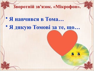 Зворотній зв'язок. «Мікрофон».
• Я навчився в Тома…
• Я дякую Томові за те, що…
 