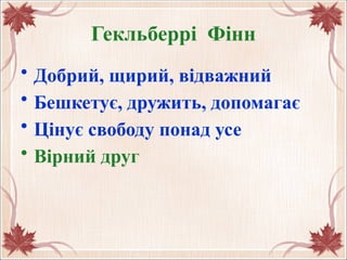 Гекльберрі Фінн
• Добрий, щирий, відважний
• Бешкетує, дружить, допомагає
• Цінує свободу понад усе
• Вірний друг
 