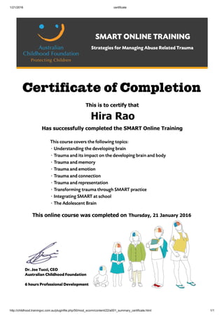1/21/2016 certificate
http://childhood.trainingvc.com.au/pluginfile.php/50/mod_scorm/content/22/a001_summary_certificate.html 1/1
Hira Rao
Thursday, 21 January 2016
 