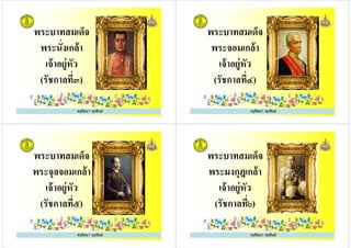 พระบาทสมเด็จ
พระนังเกล้า
เจ้าอยู่หัว
ครูรัตนา จุรุพันธ์
เจ้าอยู่หัว
(รัชกาลที๓)
พระบาทสมเด็จ
พระจอมเกล้า
เจ้าอยู่หัว
ครูรัตนา จุรุพันธ์
เจ้าอยู่หัว
(รัชกาลที๔)
พระบาทสมเด็จ
พระจุลจอมเกล้า
เจ้าอยู่หัว
ครูรัตนา จุรุพันธ์
เจ้าอยู่หัว
(รัชกาลที๕)
พระบาทสมเด็จ
พระมงกุฎเกล้า
เจ้าอยู่หัว
ครูรัตนา จุรุพันธ์
เจ้าอยู่หัว
(รัชกาลที๖)
 