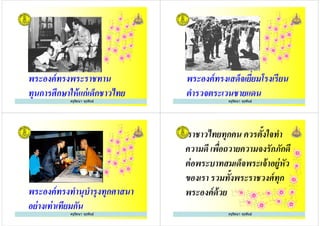 ครูรัตนา จุรุพันธ์
พระองค์ทรงพระราชทาน
ทุนการศึกษาให้แก่เด็กชาวไทย
ครูรัตนา จุรุพันธ์ ครูรัตนา จุรุพันธ์
พระองค์ทรงเสด็จเยียมโรงเรียน
ตํารวจตระเวนชายแดน
ครูรัตนา จุรุพันธ์
ครูรัตนา จุรุพันธ์
พระองค์ทรงทํานุบํารุงทุกศาสนา
อย่างเท่าเทียมกัน
ครูรัตนา จุรุพันธ์
เราชาวไทยทุกคน ควรตั+งใจทํา
ความดี เพือถวายความจงรักภักดี
ต่อพระบาทสมเด็จพระเจ้าอยู่หัว
ของเรา รวมทั+งพระราชวงศ์ทุก
ครูรัตนา จุรุพันธ์
ต่อพระบาทสมเด็จพระเจ้าอยู่หัว
ของเรา รวมทั+งพระราชวงศ์ทุก
พระองค์ด้วย
ครูรัตนา จุรุพันธ์
 