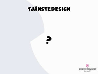 Tjänstedesign




     ?
 