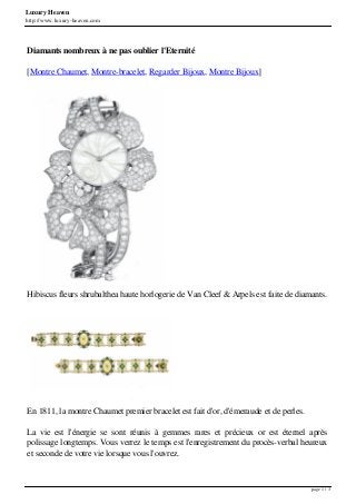 Luxury Heaven
http://www.luxury-heaven.com
Diamants nombreux à ne pas oublier l'Eternité
[Montre Chaumet, Montre-bracelet, Regarder Bijoux, Montre Bijoux]
Hibiscus fleurs shrubalthea haute horlogerie de Van Cleef & Arpels est faite de diamants.
En 1811, la montre Chaumet premier bracelet est fait d'or, d'émeraude et de perles.
La vie est l'énergie se sont réunis à gemmes rares et précieux or est éternel après
polissage longtemps. Vous verrez le temps est l'enregistrement du procès-verbal heureux
et seconde de votre vie lorsque vous l'ouvrez.
page 1 / 3
 