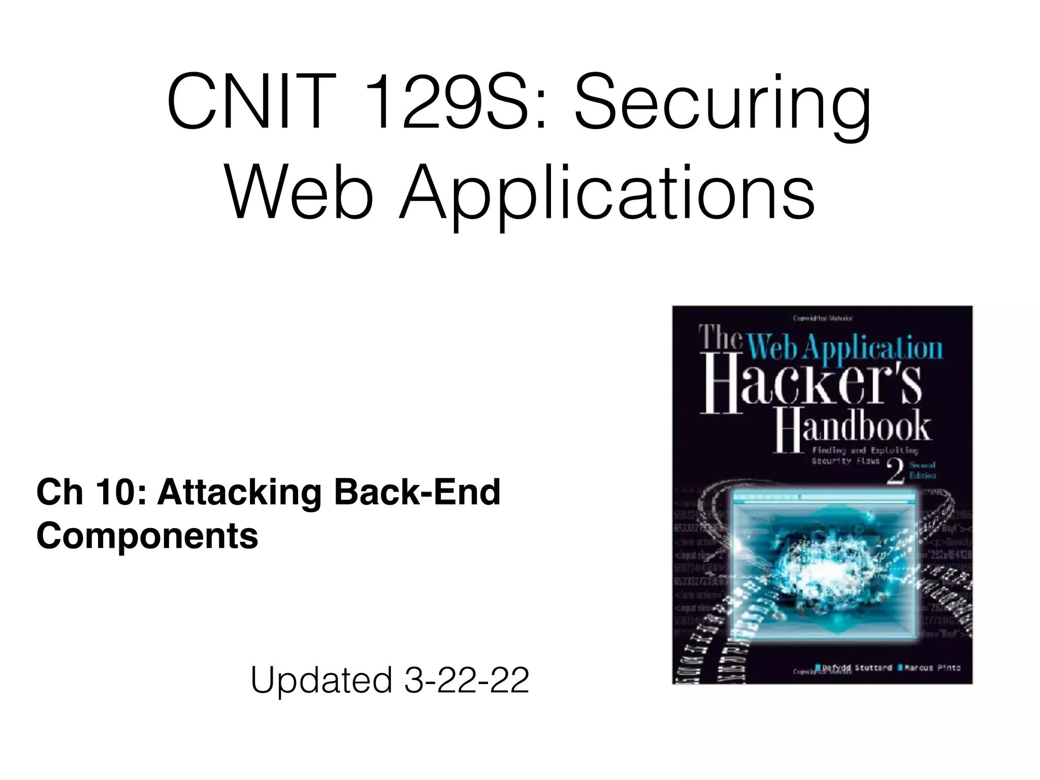 CNIT 129S: Securing
Web Applications
Ch 10: Attacking Back-End  
Components
Updated 3-22-22
 